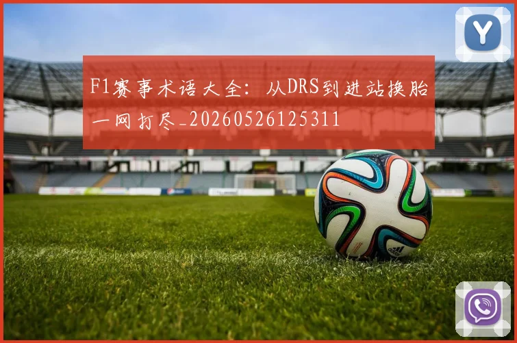 F1赛事术语大全:从DRS到进站换胎一网打尽_20260526125311