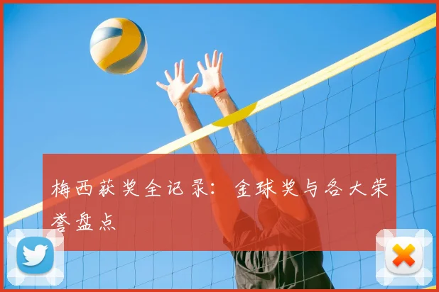梅西获奖全记录:金球奖与各大荣誉盘点