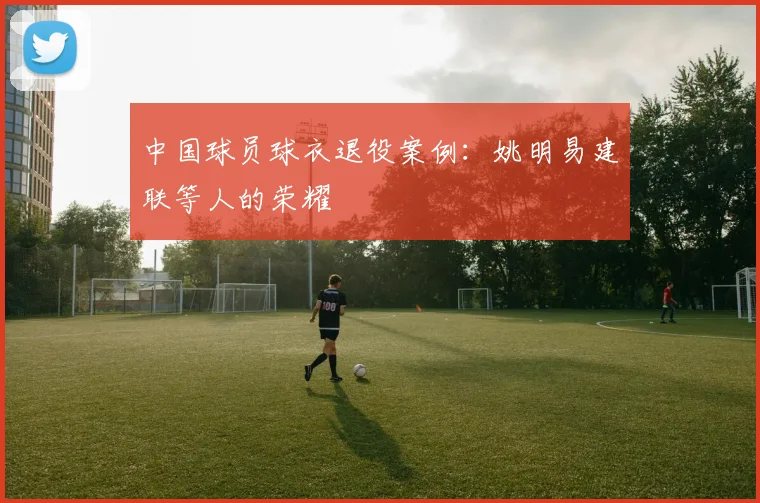 中国球员球衣退役案例:姚明易建联等人的荣耀