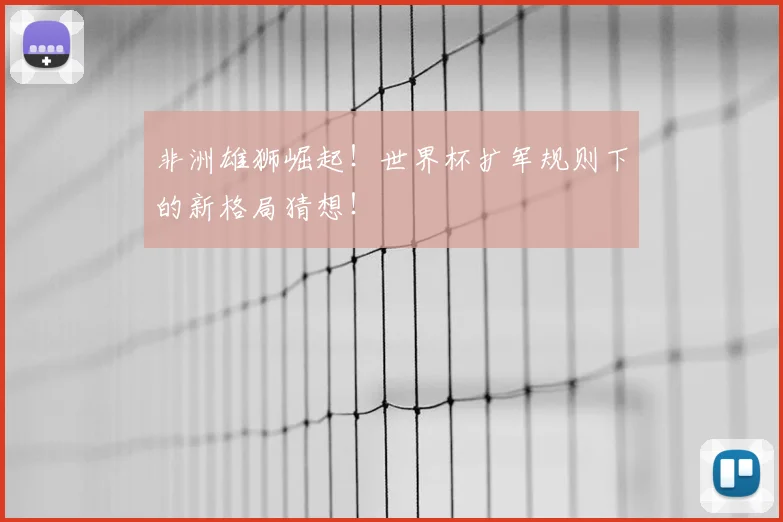 非洲雄狮崛起！世界杯扩军规则下的新格局猜想！