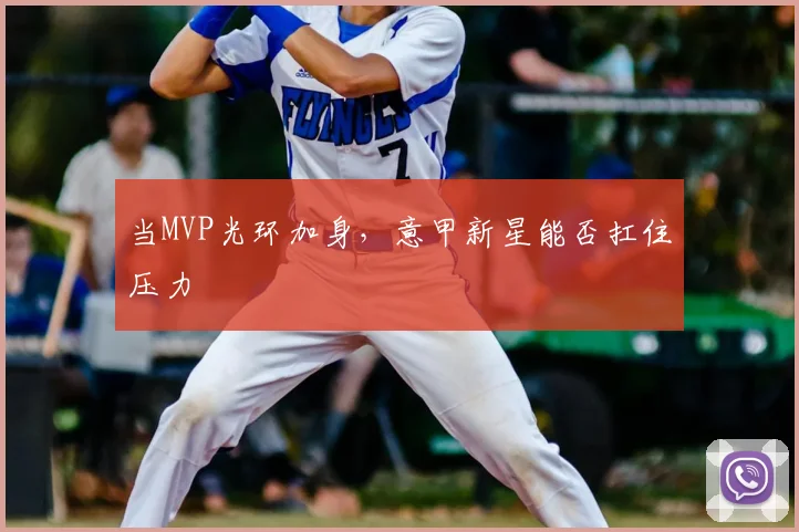 当MVP光环加身，意甲新星能否扛住压力