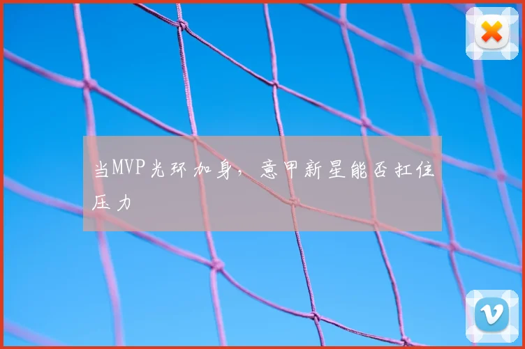 当MVP光环加身，意甲新星能否扛住压力