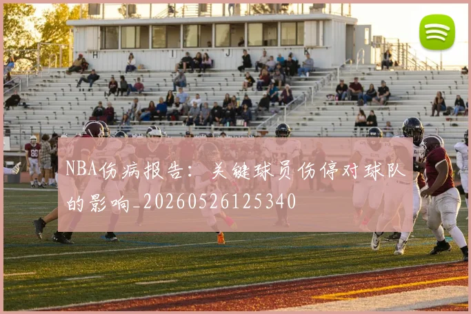 NBA伤病报告：关键球员伤停对球队的影响_20260526125340