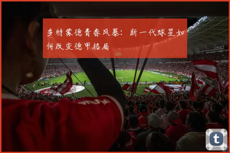 多特蒙德青春风暴：新一代球星如何改变德甲格局