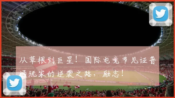 从草根到巨星！国际电竞节见证普通玩家的逆袭之路，励志！