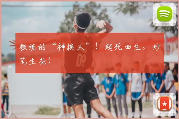 教练的“神换人”!起死回生,妙笔生花!